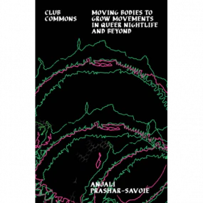 Club Commons: Moving Bodies To Grow Movements In Queer Nightlife & Beyond (New Book)